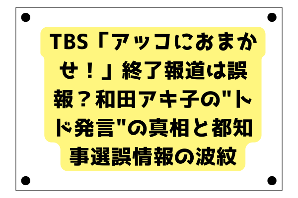 TBS「アッコにおまかせ！」終了報道は誤報？和田アキ子の"トド発言"の真相と都知事選誤情報の波紋