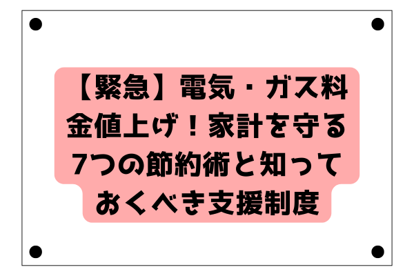 【緊急】電気・ガス料金値上げ！家計を守る7つの節約術と知っておくべき支援制度