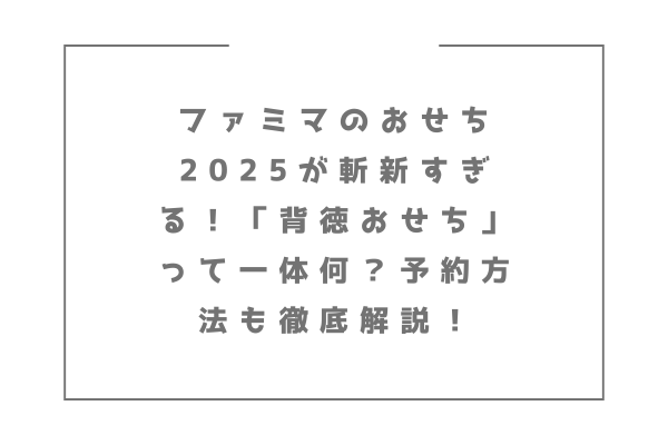 ファミマのおせち2025が斬新すぎる！「背徳おせち」って一体何？予約方法も徹底解説！