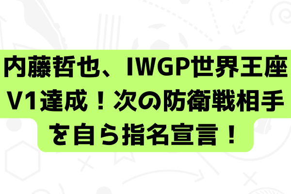 内藤哲也、IWGP世界王座V1達成！次の防衛戦相手を自ら指名宣言！