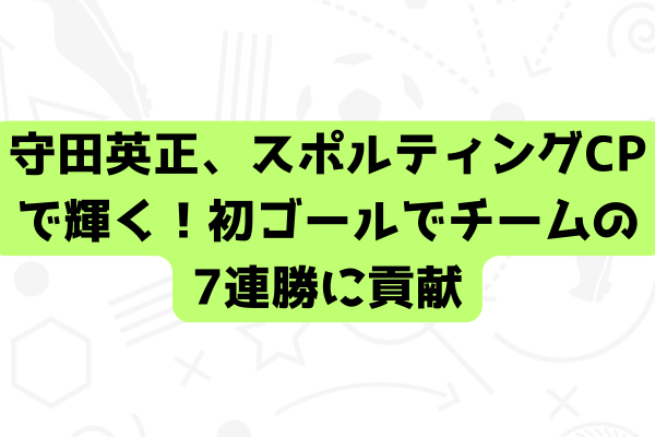 守田英正、スポルティングCPで輝く！初ゴールでチームの7連勝に貢献