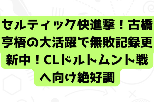 セルティック快進撃！古橋亨梧の大活躍で無敗記録更新中！CLドルトムント戦へ向け絶好調