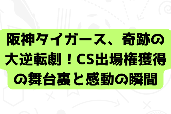 阪神タイガース、奇跡の大逆転劇！CS出場権獲得の舞台裏と感動の瞬間