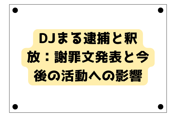 DJまる逮捕と釈放：謝罪文発表と今後の活動への影響