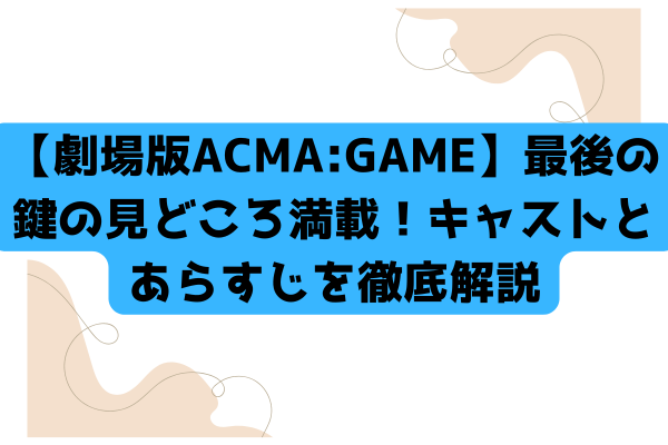 【劇場版ACMA:GAME】最後の鍵の見どころ満載！キャストとあらすじを徹底解説