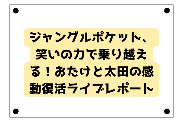ジャングルポケット、笑いの力で乗り越える！おたけと太田の感動復活ライブレポート