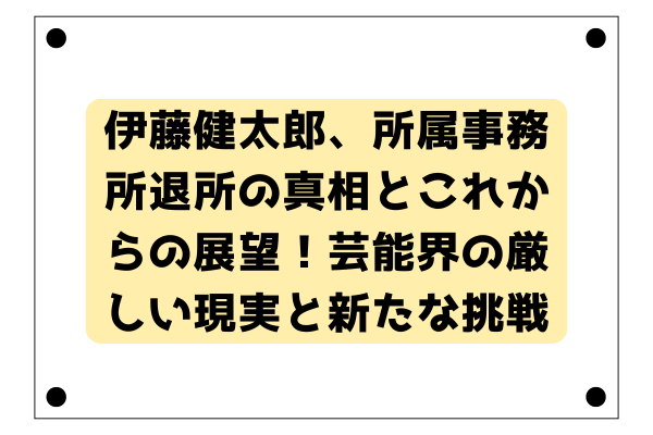 伊藤健太郎、所属事務所退所の真相とこれからの展望！芸能界の厳しい現実と新たな挑戦