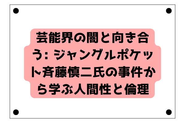 芸能界の闇と向き合う: ジャングルポケット斉藤慎二氏の事件から学ぶ人間性と倫理